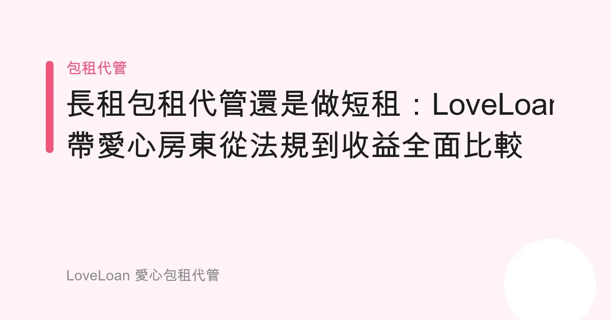 長租包租代管還是做短租：LoveLoan 帶愛心房東從法規到收益全面比較