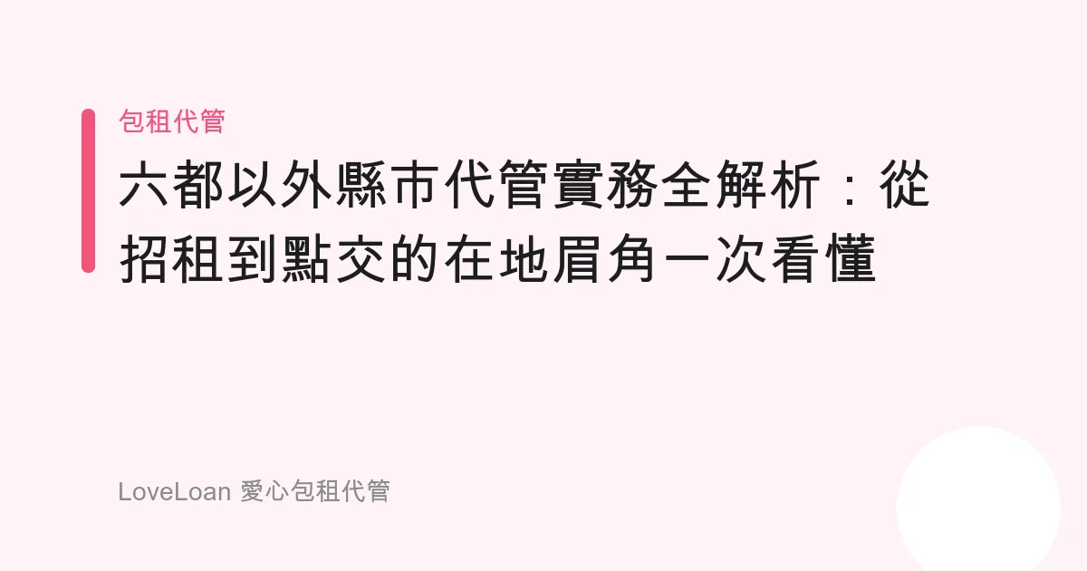 六都以外縣市代管實務全解析：從招租到點交的在地眉角一次看懂